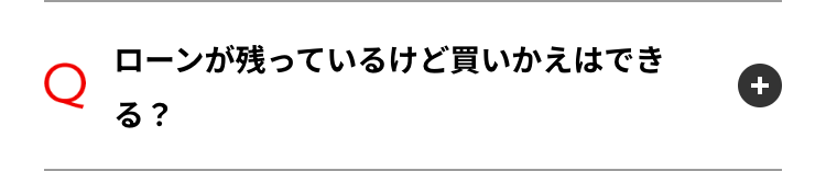 Q
ローンが残っているけど買いかえはでき
る?
+