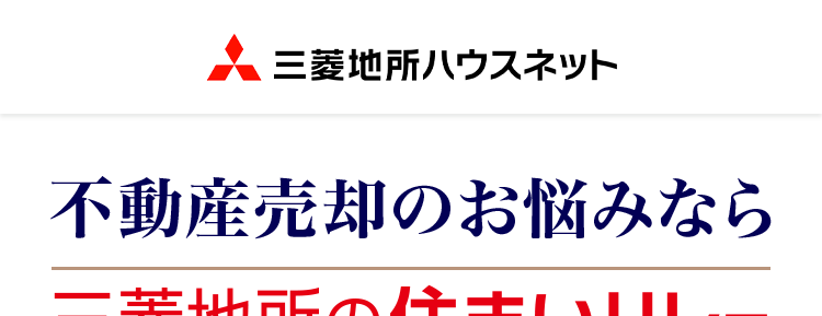 三菱地所ハウスネット
不動産売却のお悩みなら
三菱地所の住まいリレー
入力簡単
60秒
多彩な売却
サポートメニュー
人を想う力。 街を、想う力。
三菱地所グループ
無料売却査定
24時間受付