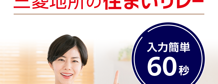 三菱地所ハウスネット
不動産売却のお悩みなら
三菱地所の住まいリレー
入力簡単
60秒
多彩な売却
サポートメニュー
人を想う力。 街を、想う力。
三菱地所グループ
無料売却査定
24時間受付