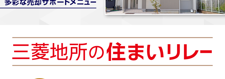 三菱地所ハウスネット
売却の事、税金の事
まとめて無料相談
しませんか?
人を想う力。 街を、想う力。
三菱地所グループ
無料売却査定24時間受付中
多彩な売却サポートメニュー
三菱地所の住まいリレー
第1位
オリコン顧客満足度ランキング
オリコン
顧客満足度
不動產仲介 購入
マンション
首都圏 顧客満足度第1位の
評価をいただきました*
2025年 オリコン顧客満足度 ® 調査 不動産仲介購入 マンション 首都圏 第1位