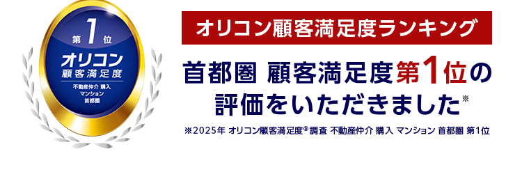 三菱地所ハウスネット
売却の事、税金の事
まとめて無料相談
しませんか?
人を想う力。 街を、想う力。
三菱地所グループ
無料売却査定24時間受付中
多彩な売却サポートメニュー
三菱地所の住まいリレー
第1位
オリコン顧客満足度ランキング
オリコン
顧客満足度
不動產仲介 購入
マンション
首都圏 顧客満足度第1位の
評価をいただきました*
2025年 オリコン顧客満足度 ® 調査 不動産仲介購入 マンション 首都圏 第1位