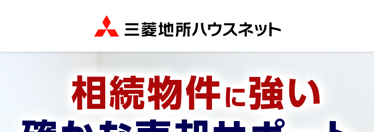 三菱地所ハウスネット
相続物件に強い
確かな売却サポート
人を想う力。 街を、想う力。
三菱地所グループ
無料売却査定24時間受付中
多彩な売却サポートメニュー
三菱地所の住まいリレー
オリコン顧客満足度ランキング
首都圏 顧客満足度第1位の
評価をいただきました*
1粒
第
オリコン
顧客満足度
不動度伸介 購入
マンション
首都圈
2025年 オリコン顧客満足度 ® 調査 不動産仲介購入マンション 首都圏第1位