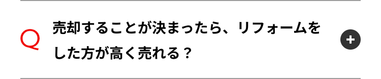 売却することが決まったら、 リフォームを
Q
した方が高く売れる?
+