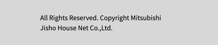 All Rights Reserved. Copyright Mitsubishi
Jisho House Net Co., Ltd.