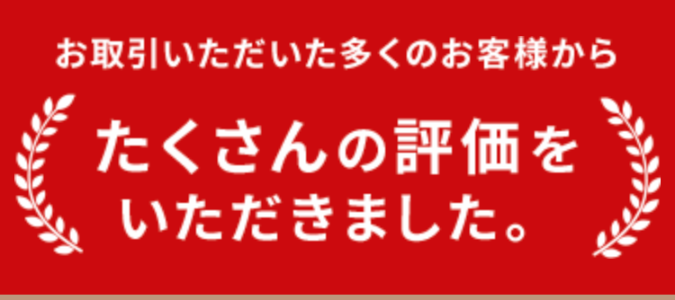 お取引いただいた多くのお客様から
たくさんの評価を
いただきました。