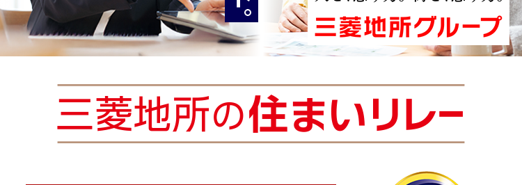 三菱地所ハウスネット
あなたの手取り額は?
譲渡所得税もわかる
無料シミュレーション
安心の売却サポート。
大手の実績と信頼。
人を想う力。街を、想う力。
三菱地所グループ
三菱地所の住まいリレー
オリコン顧客満足度ランキング
首都圏 顧客満足度第1位の
評価をいただきました*
2025年 オリコン顧客満足度 ® 調査 不動産仲介 購入マンション 首都圏第1位
*1
位
オリコン
顧客満足度
不動產仲介 購入
マンション